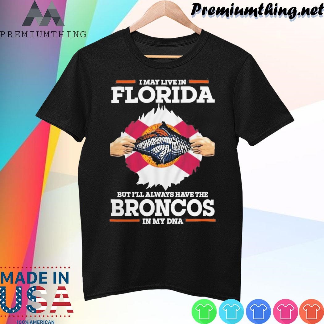Design I May Live In Florida But I’ll Always Have The Broncos In My DNA Shirt