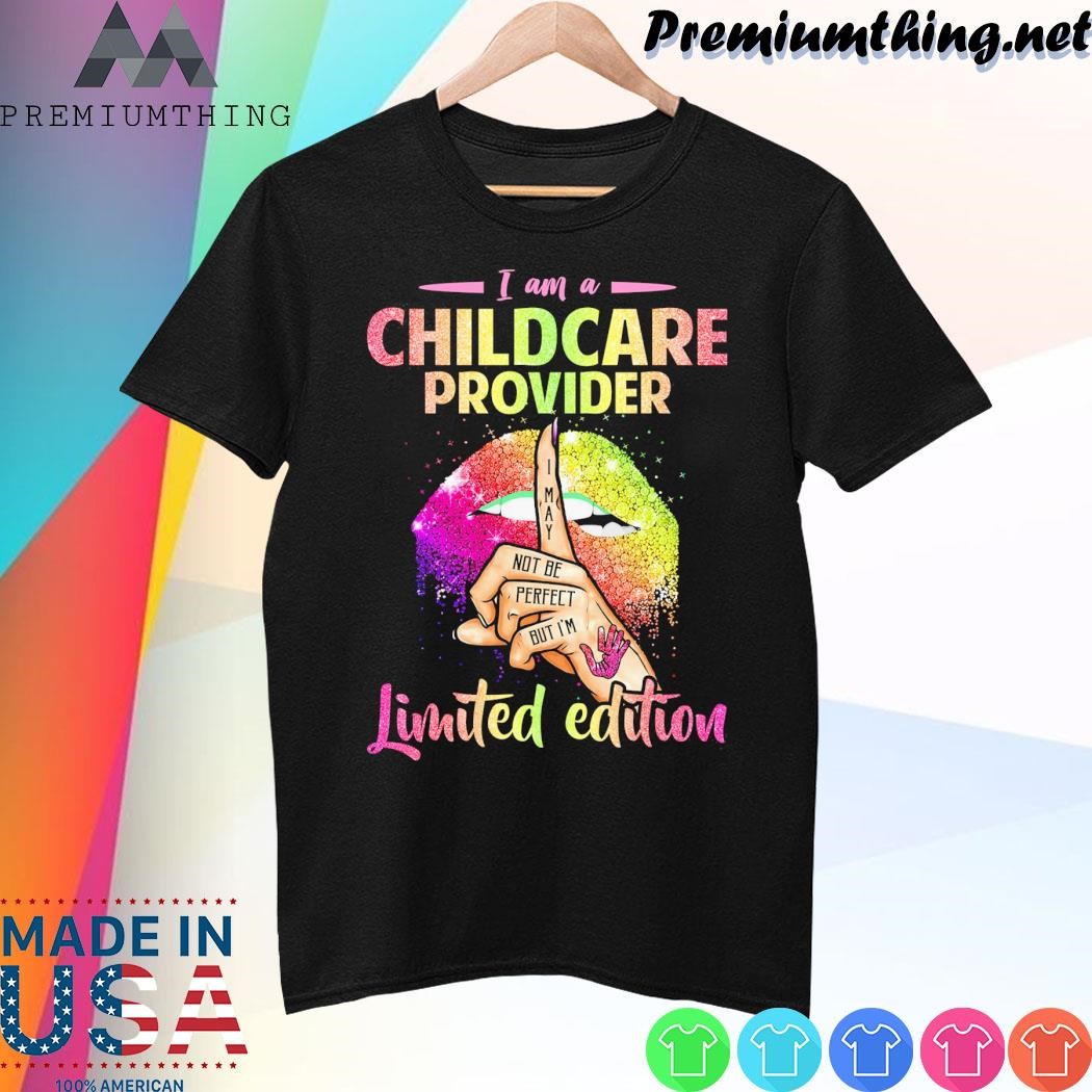 Design I am a childcare provider I may not be perfect but I'm limited edition shirt