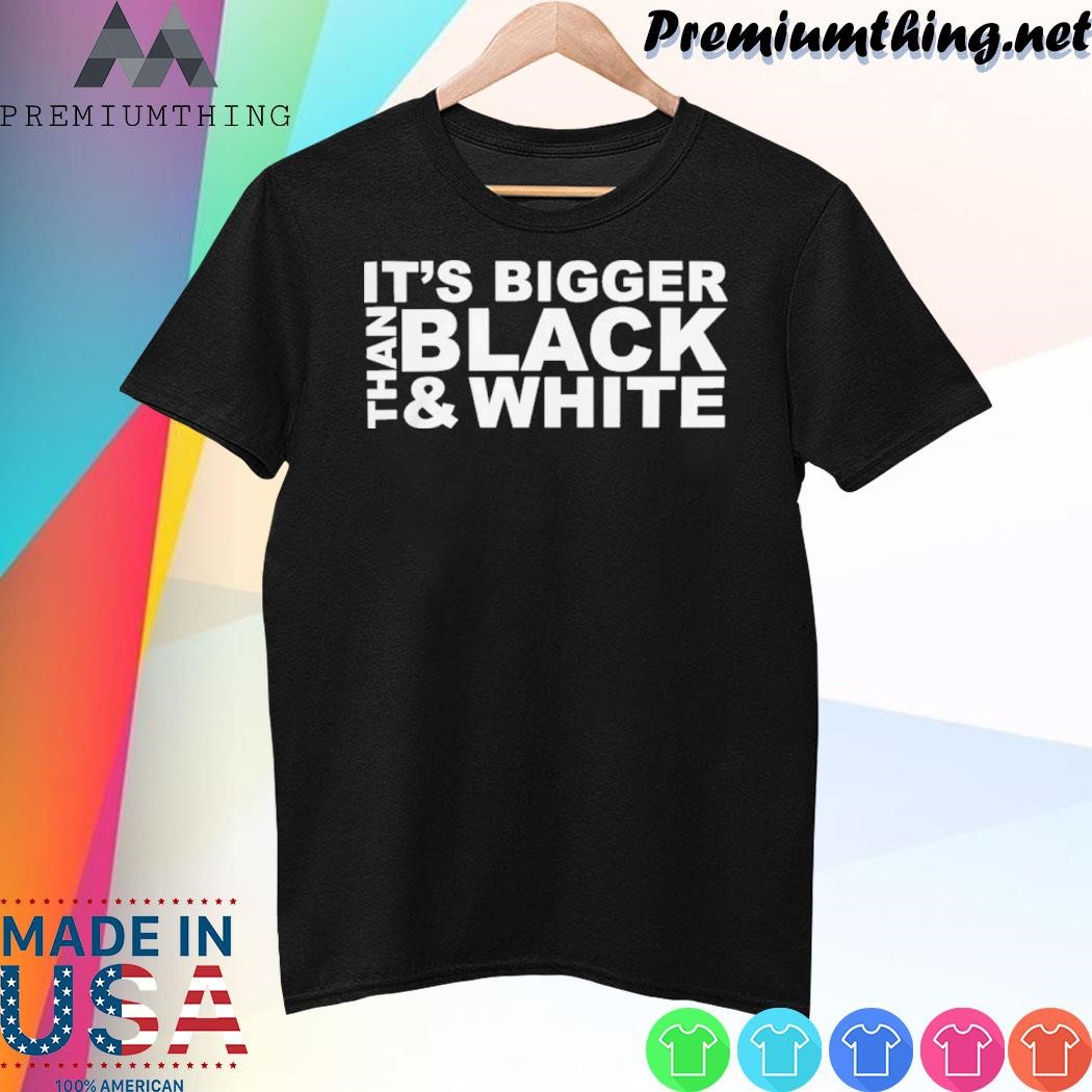 Design Its Bigger Than Black And White shirt