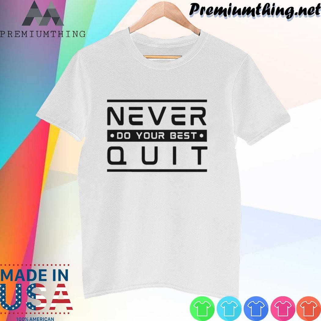 Design Never Do Your Best Quit Quote shirt