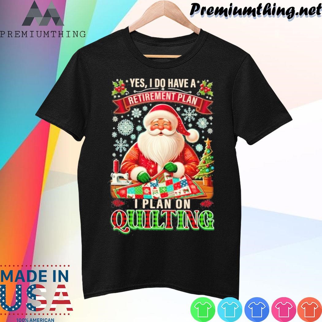 Design Santa Claus yes, I do have a retirement plan I plan on Quilting christmas shirt