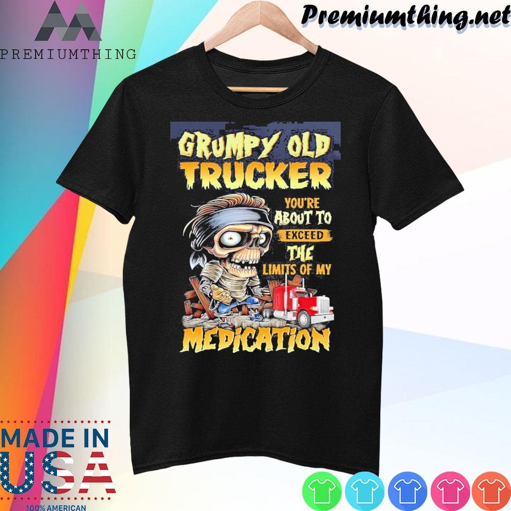 Design Skeleton grumpy old trucker you're about to exceed the limits of my medication shirt