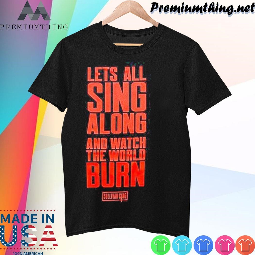 Design Sullivan King “Skull Head Lyric” Tees Lets All Sing Along And Watch The World Burn shirt