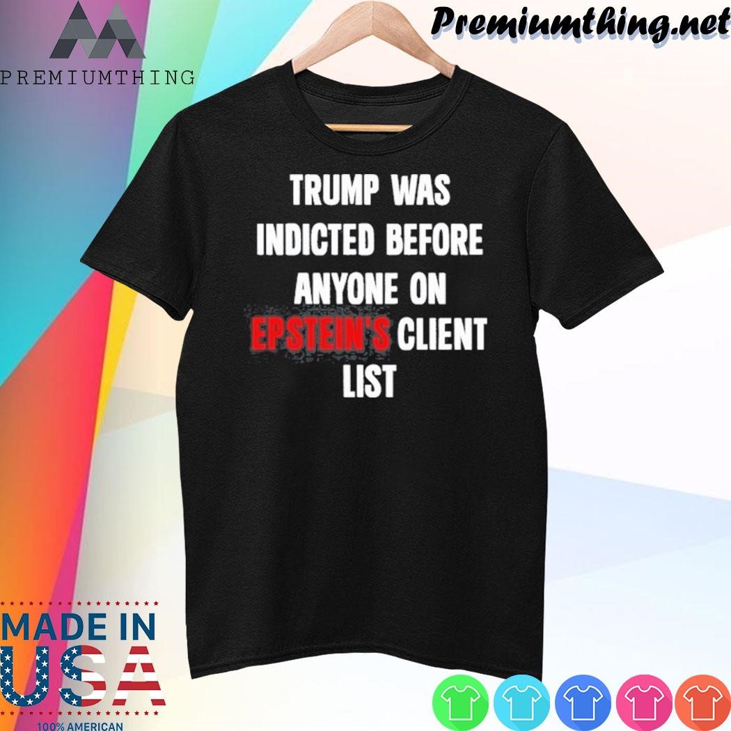 Design Trump Was Indicted Before Anyone On Epstein’s Client List shirt