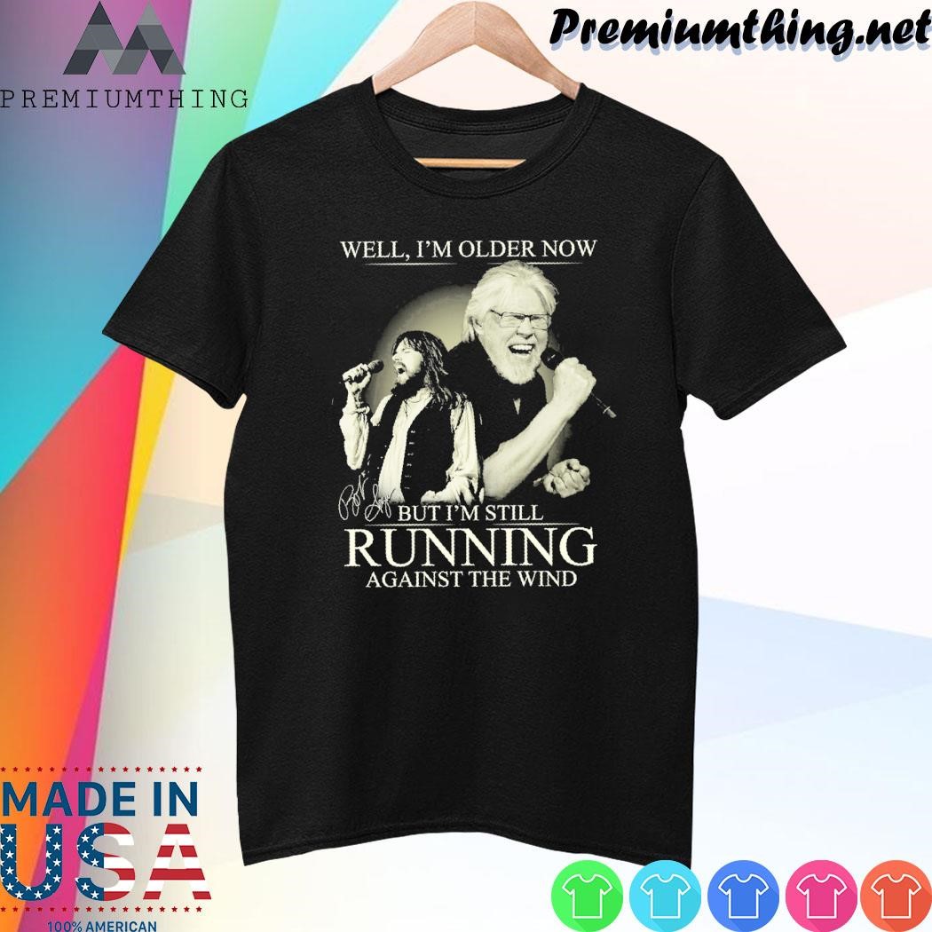 Design Well, I'm older now but I'm still running against the wind signature shirt